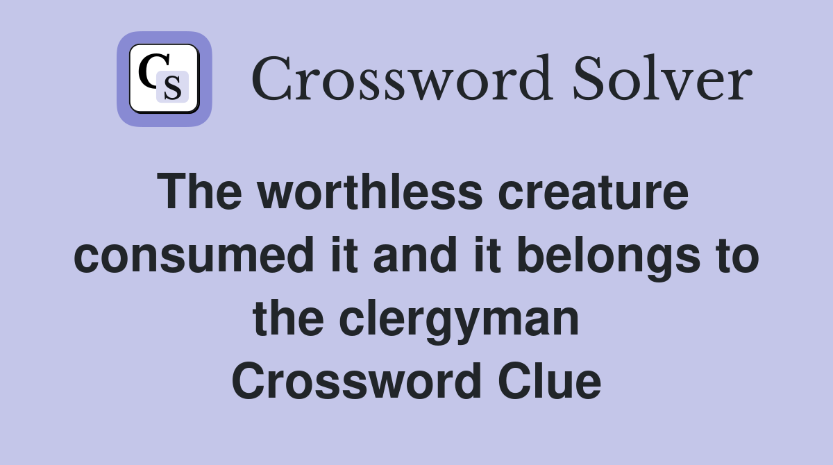 The worthless creature consumed it and it belongs to the clergyman Crossword Clue