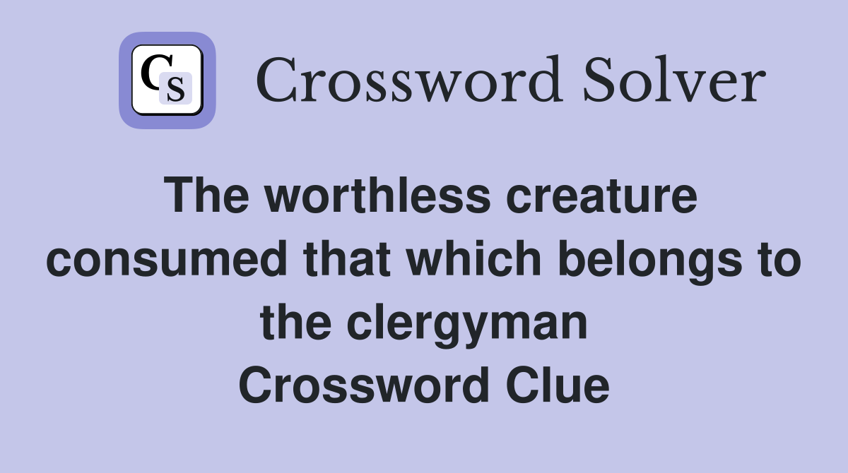 The worthless creature consumed that which belongs to the clergyman Crossword Clue