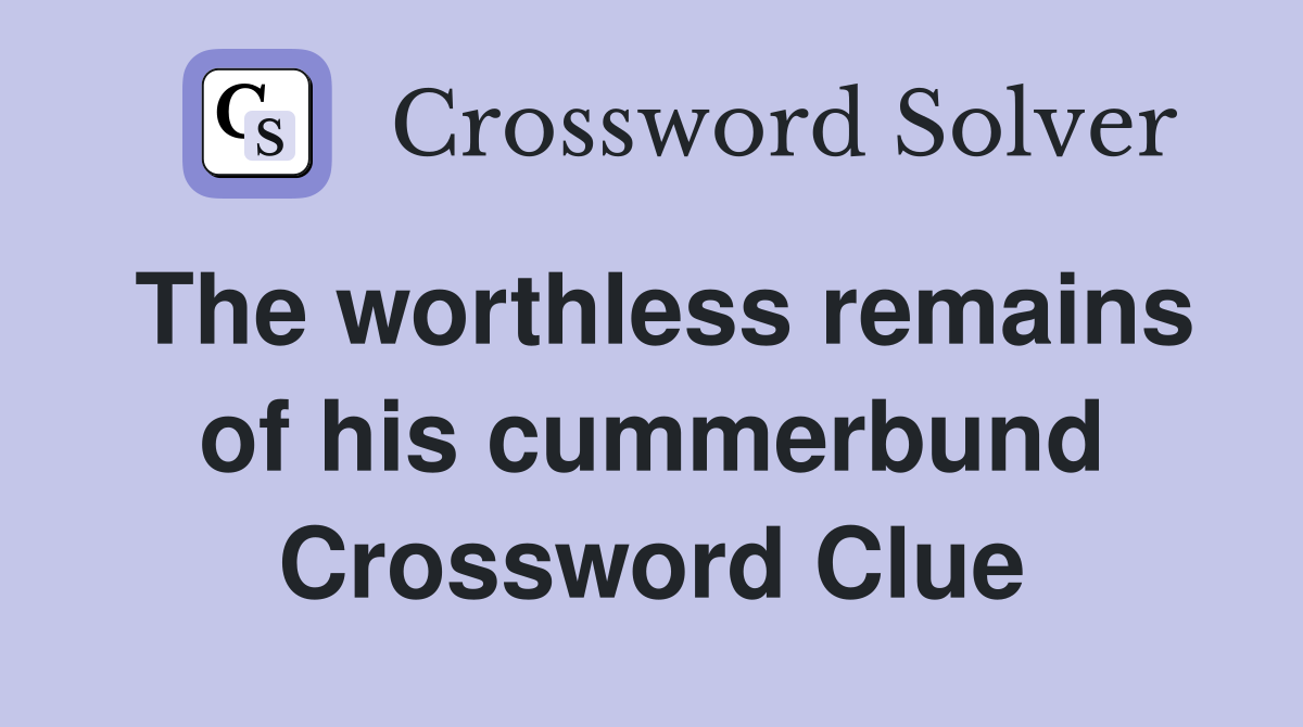 The worthless remains of his cummerbund Crossword Clue