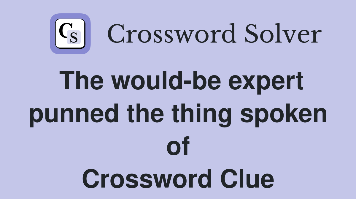 The would-be expert punned the thing spoken of Crossword Clue