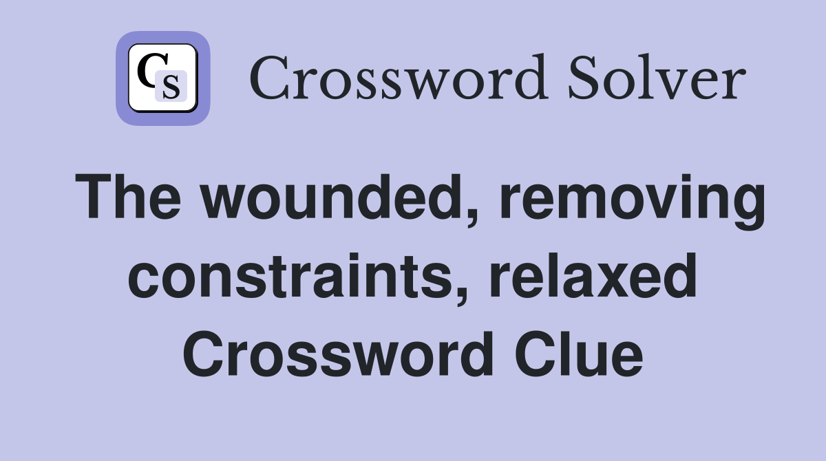 The wounded, removing constraints, relaxed Crossword Clue