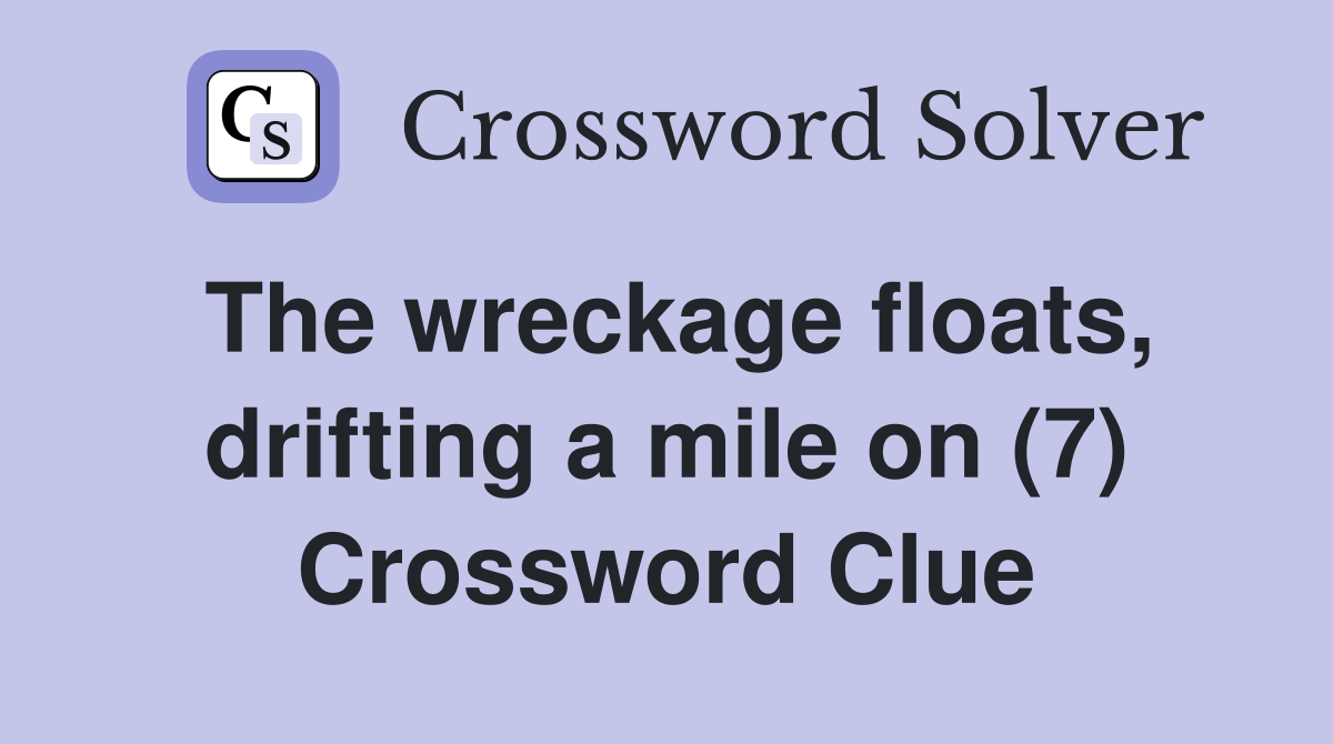 The wreckage floats, drifting a mile on (7) Crossword Clue