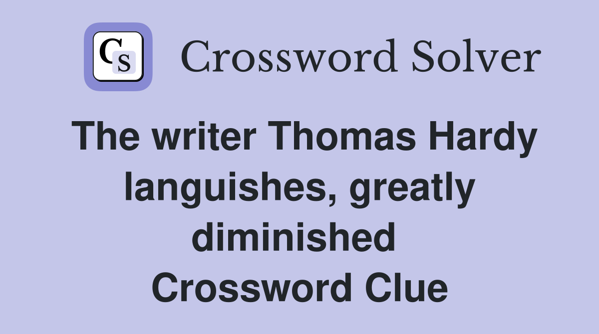 The writer Thomas Hardy languishes, greatly diminished  Crossword Clue