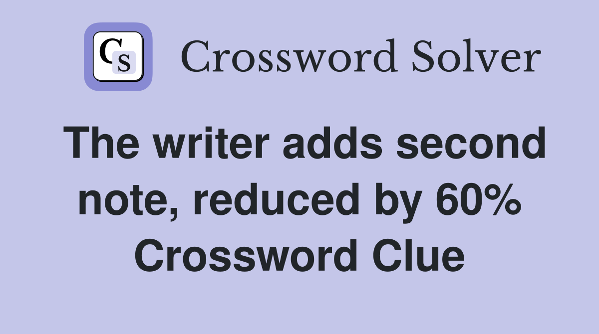The writer adds second note, reduced by 60% Crossword Clue