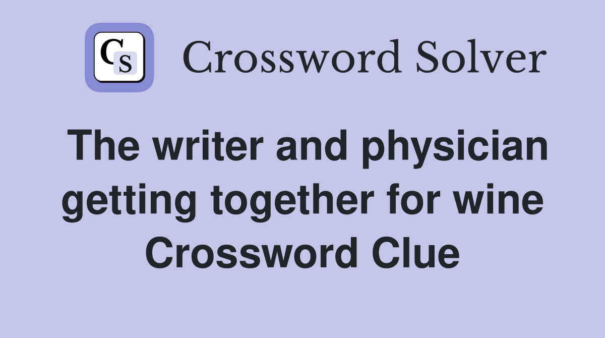 The writer and physician getting together for wine Crossword Clue