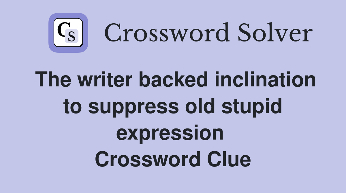 The writer backed inclination to suppress old stupid expression  Crossword Clue