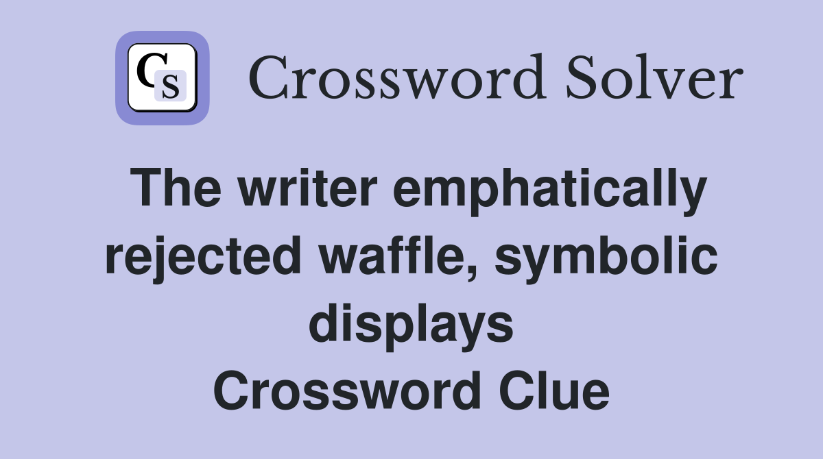 The writer emphatically rejected waffle, symbolic displays Crossword Clue