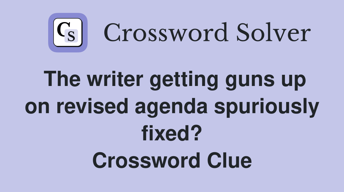 The writer getting guns up on revised agenda spuriously fixed? Crossword Clue