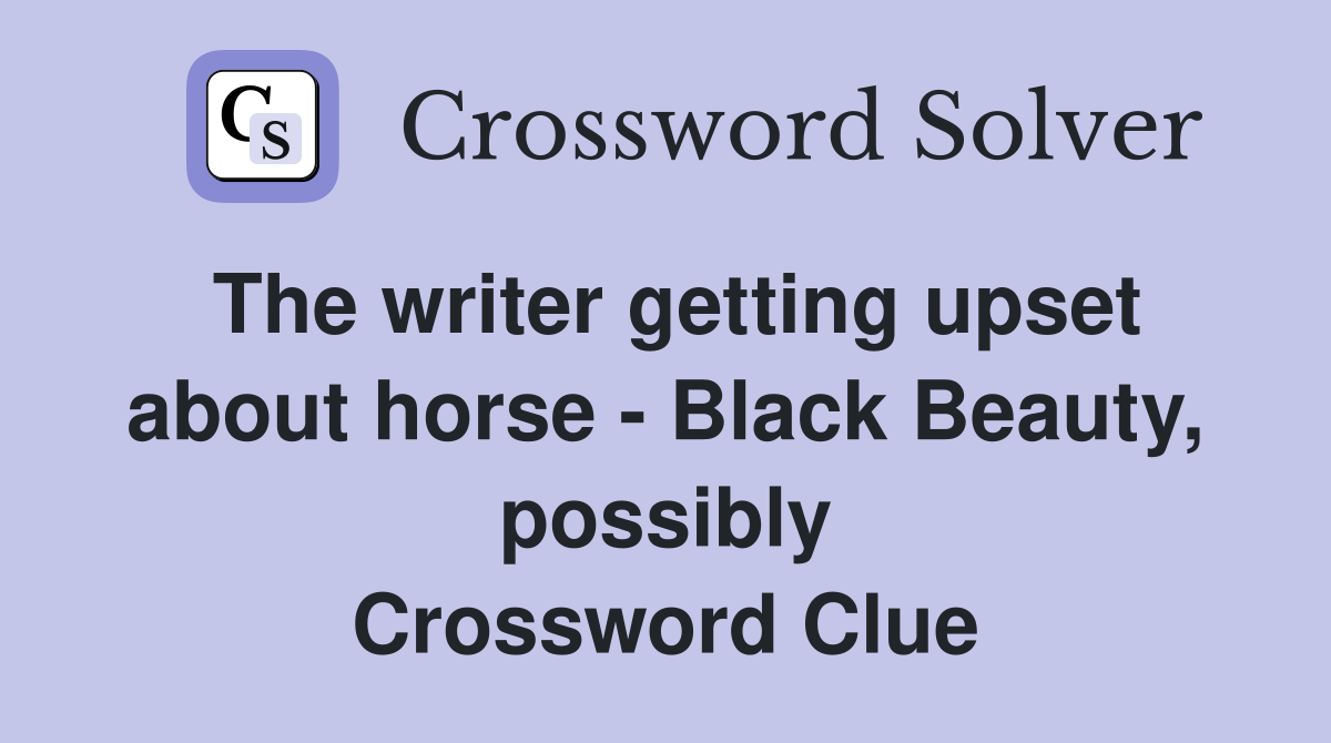 The writer getting upset about horse - Black Beauty, possibly Crossword Clue