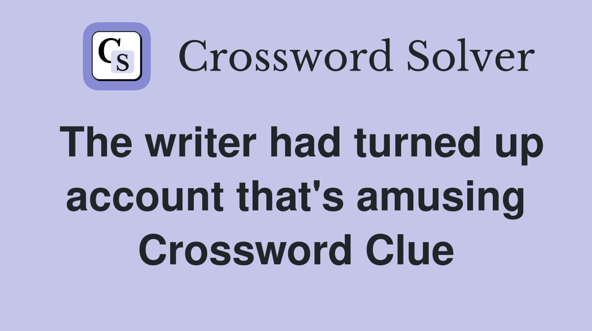 The writer had turned up account that's amusing Crossword Clue