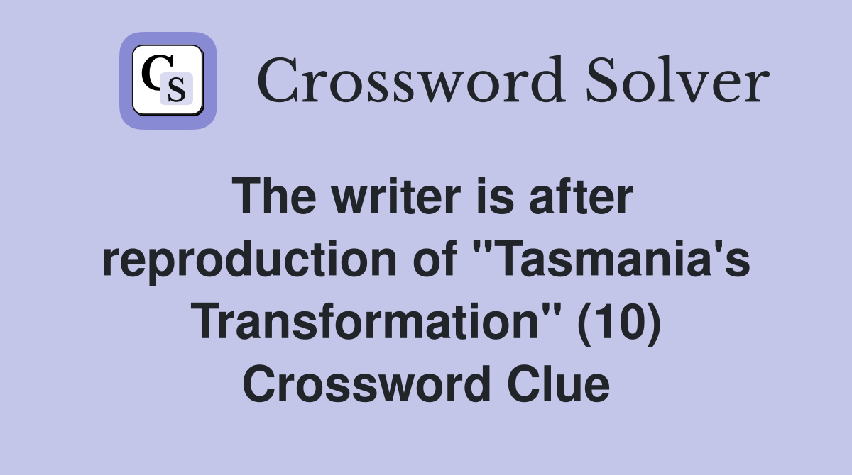 The writer is after reproduction of "Tasmania's Transformation" (10) Crossword Clue