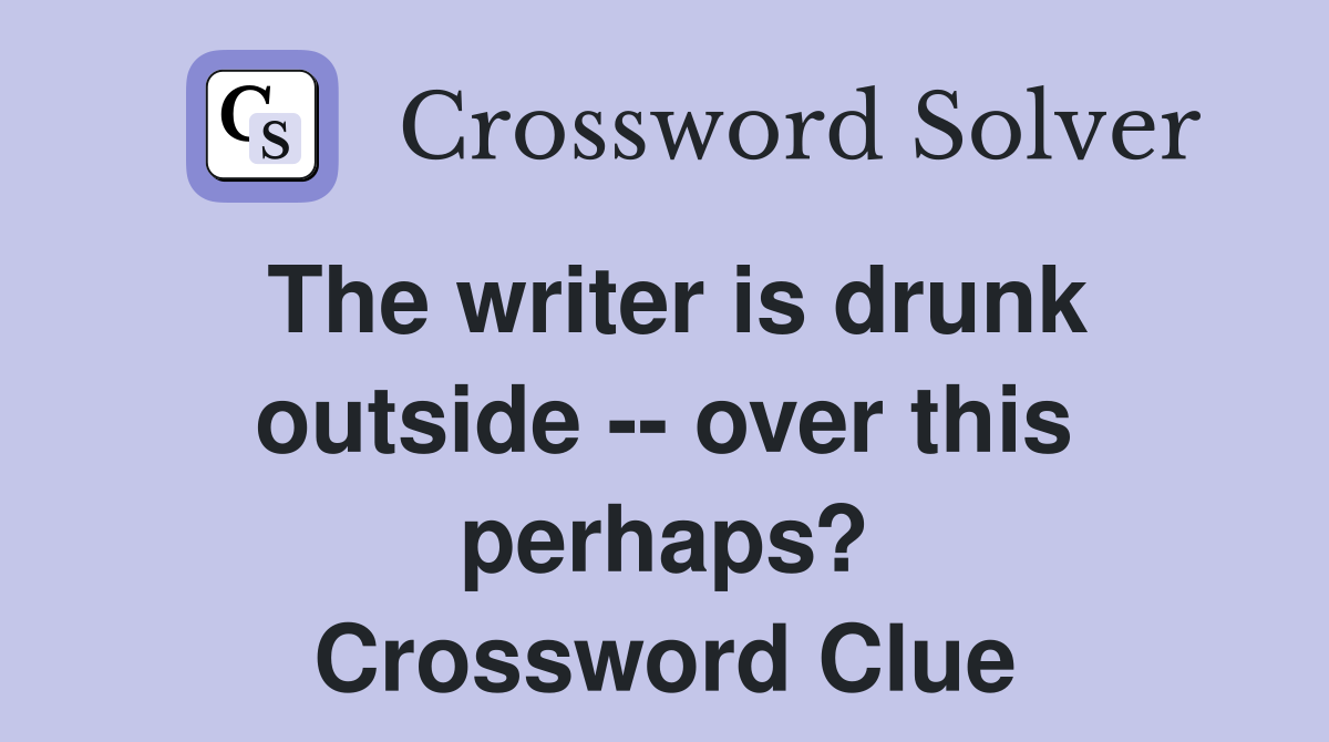 The writer is drunk outside -- over this perhaps? Crossword Clue