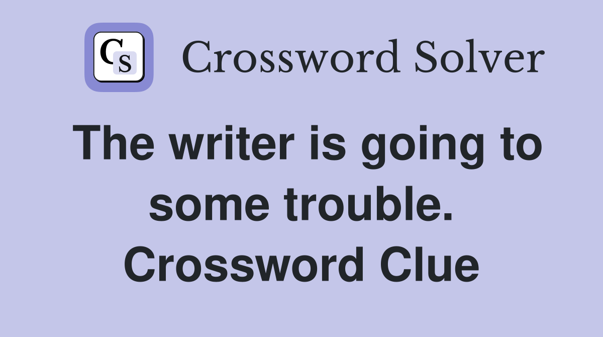 The writer is going to some trouble. Crossword Clue