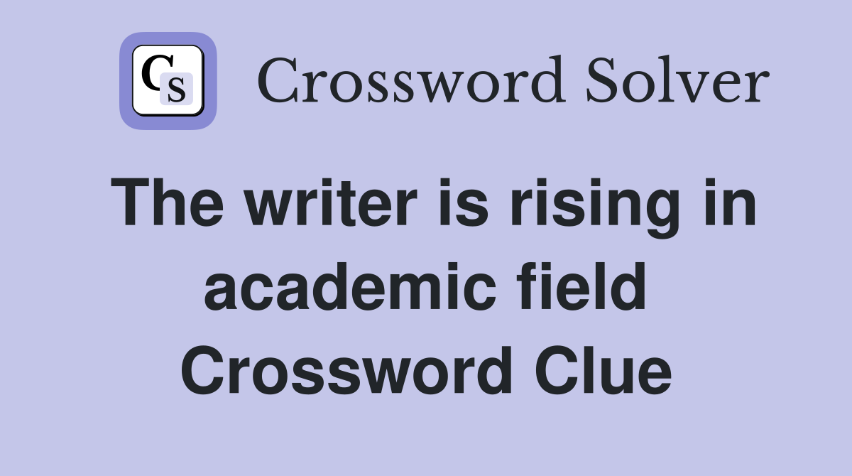 The writer is rising in academic field Crossword Clue
