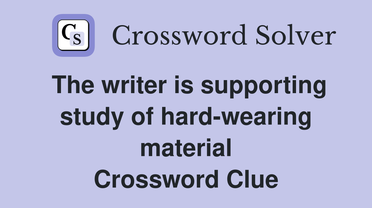 The writer is supporting study of hard-wearing material Crossword Clue