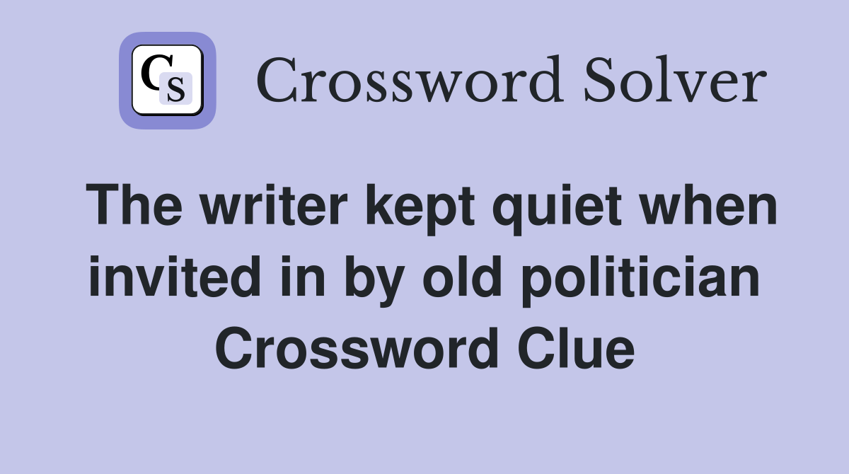The writer kept quiet when invited in by old politician Crossword Clue