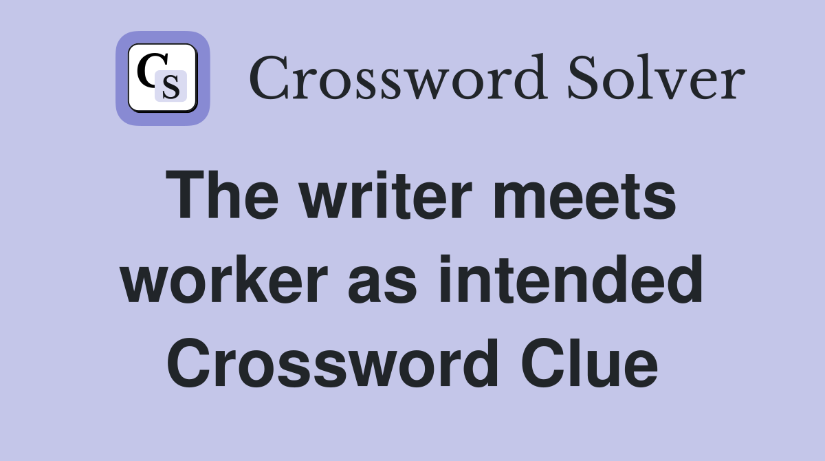 The writer meets worker as intended Crossword Clue