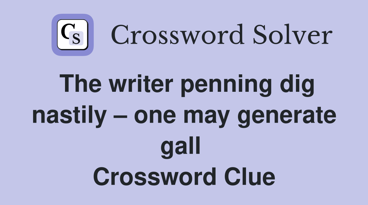 The writer penning dig nastily – one may generate gall  Crossword Clue