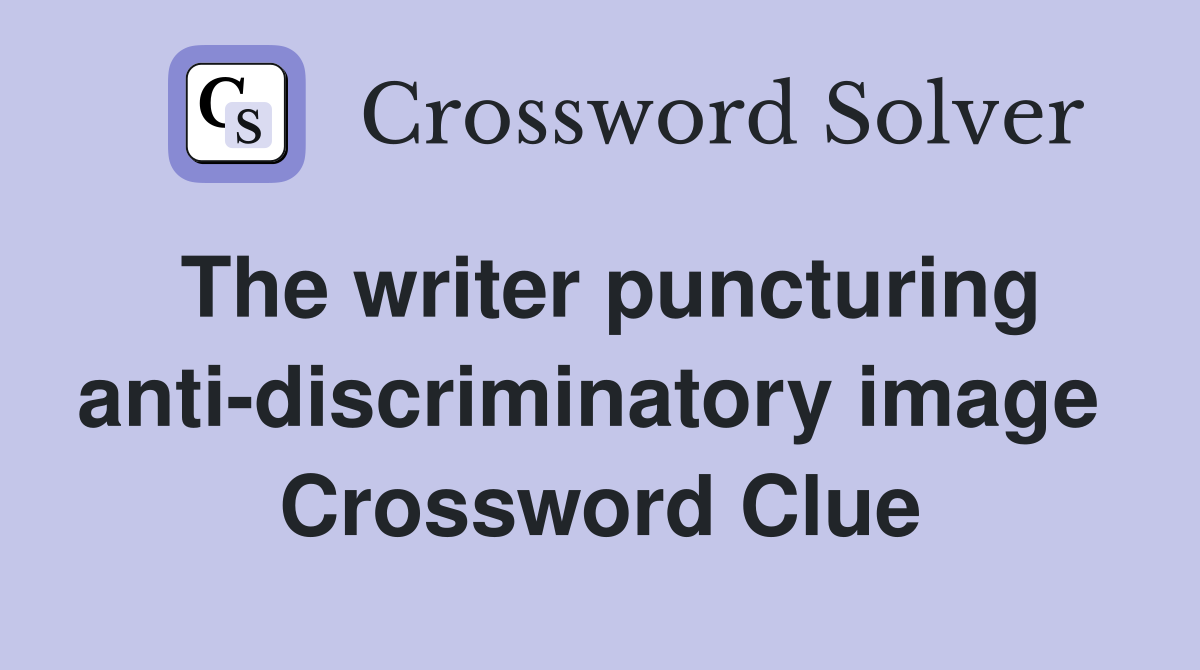 The writer puncturing anti-discriminatory image  Crossword Clue