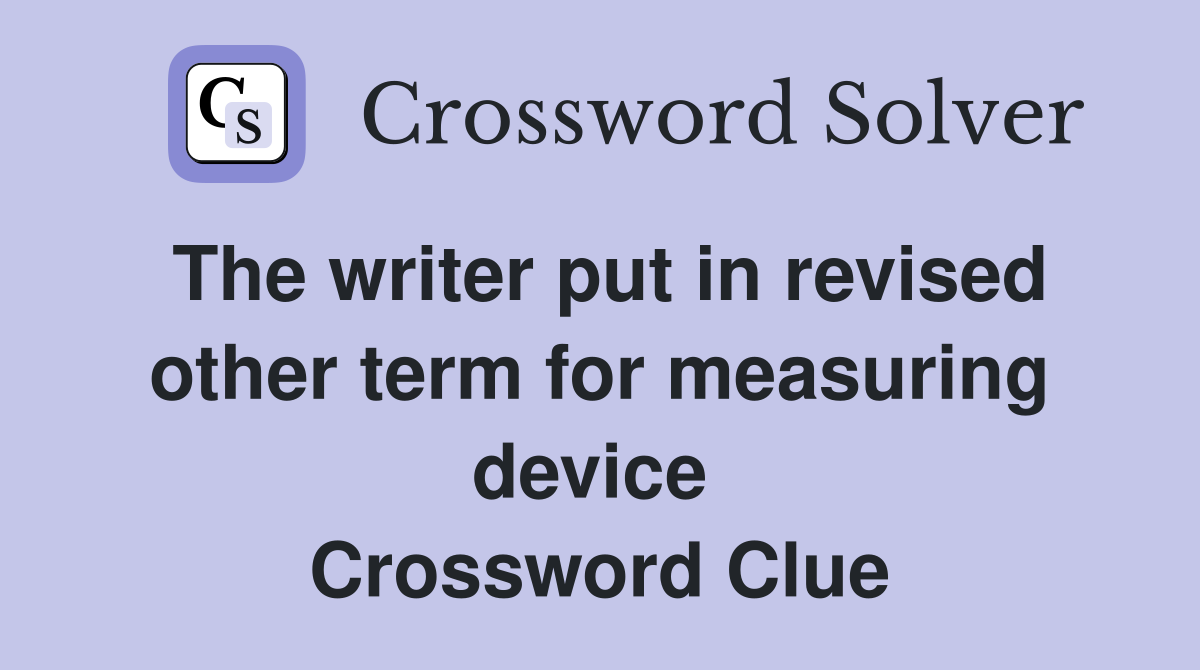 The writer put in revised other term for measuring device  Crossword Clue