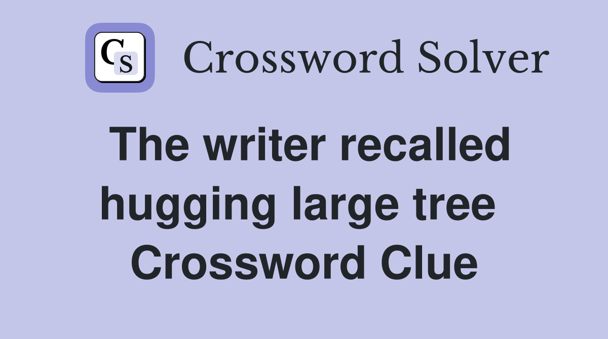 The writer recalled hugging large tree  Crossword Clue