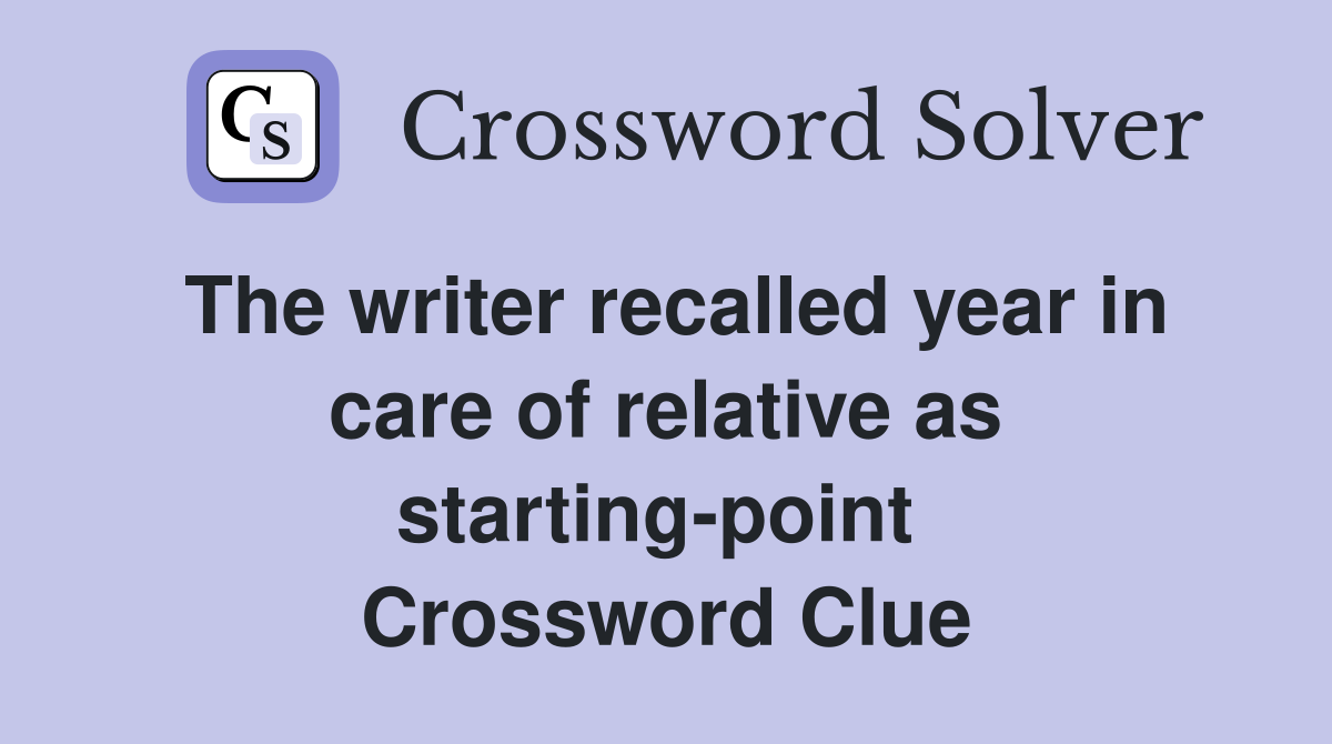 The writer recalled year in care of relative as starting-point  Crossword Clue