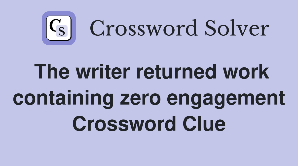 The writer returned work containing zero engagement Crossword Clue