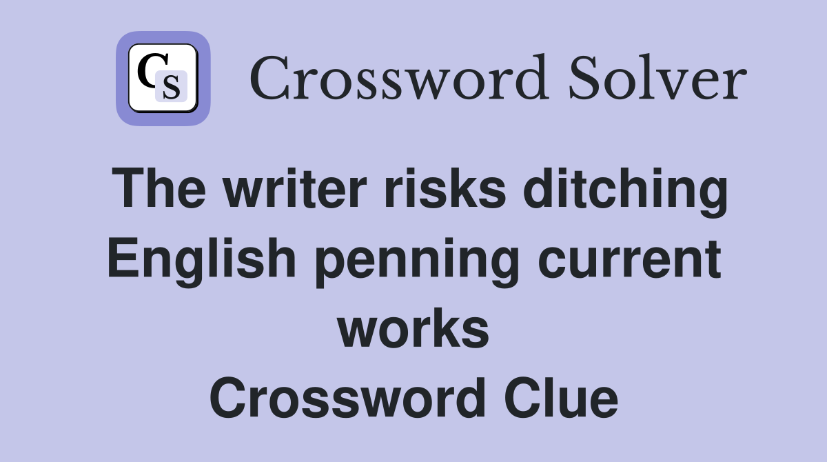The writer risks ditching English penning current works Crossword Clue