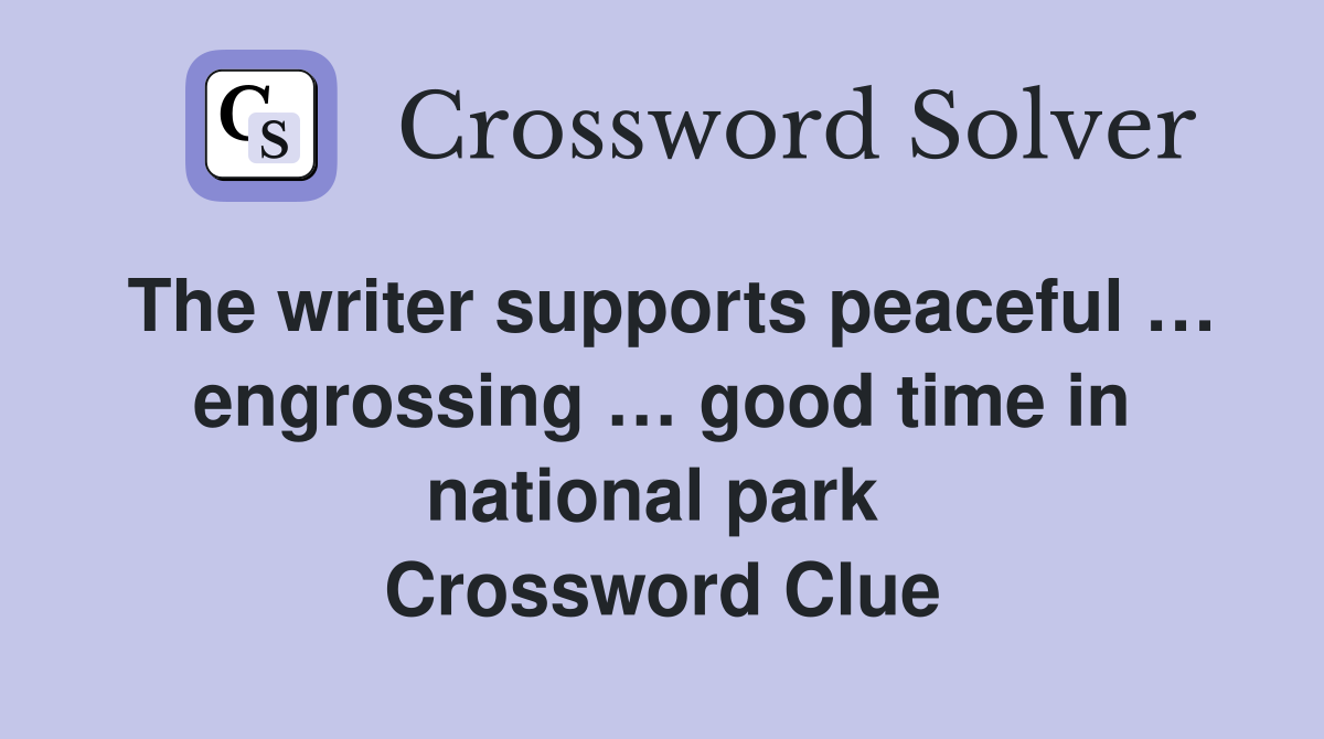 The writer supports peaceful … engrossing … good time in national park  Crossword Clue