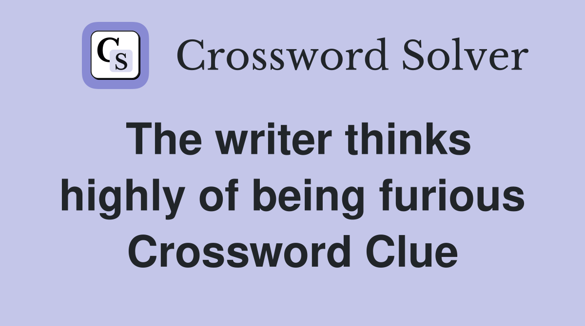 The writer thinks highly of being furious Crossword Clue