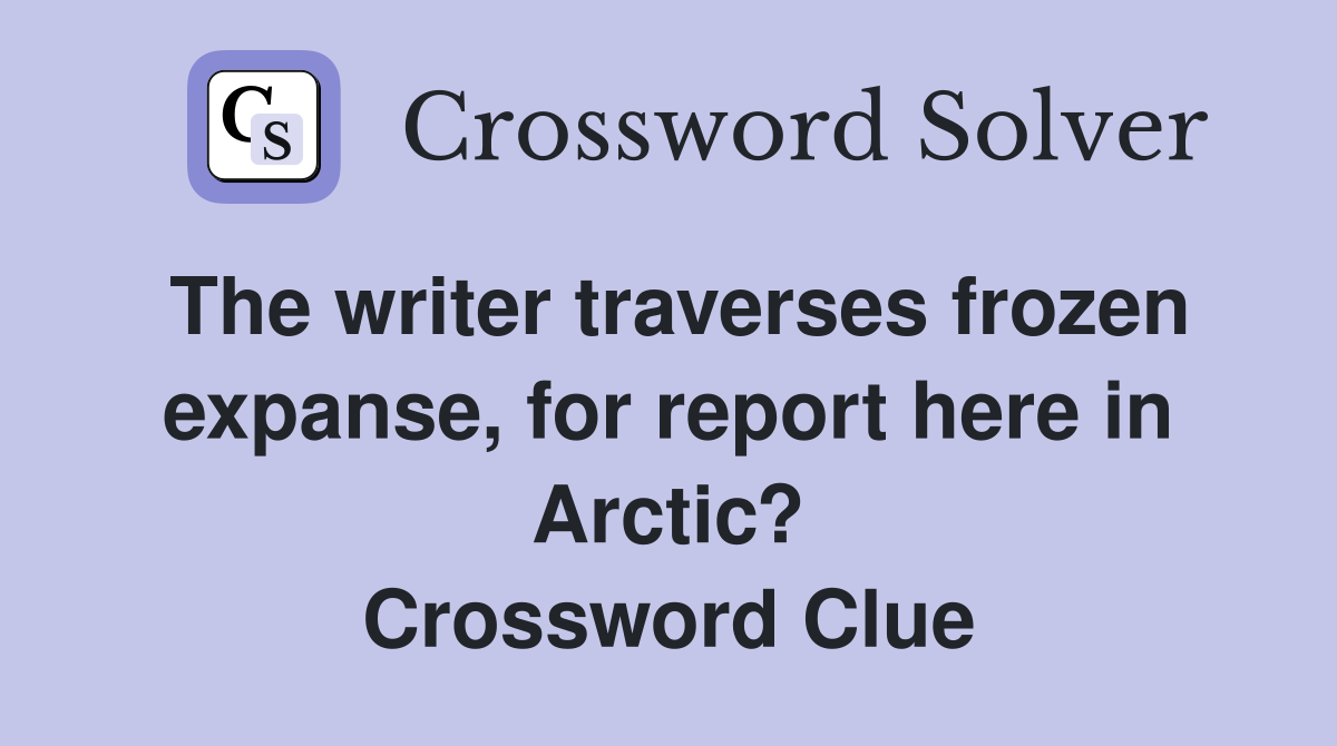 The writer traverses frozen expanse, for report here in Arctic? Crossword Clue