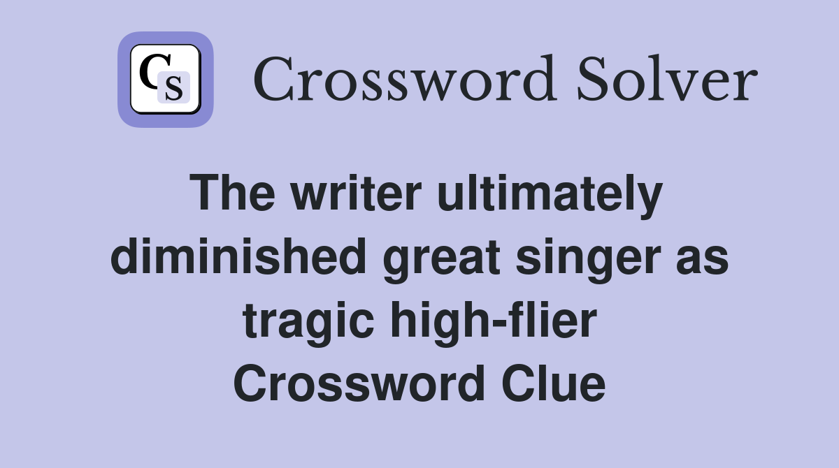 The writer ultimately diminished great singer as tragic high-flier Crossword Clue