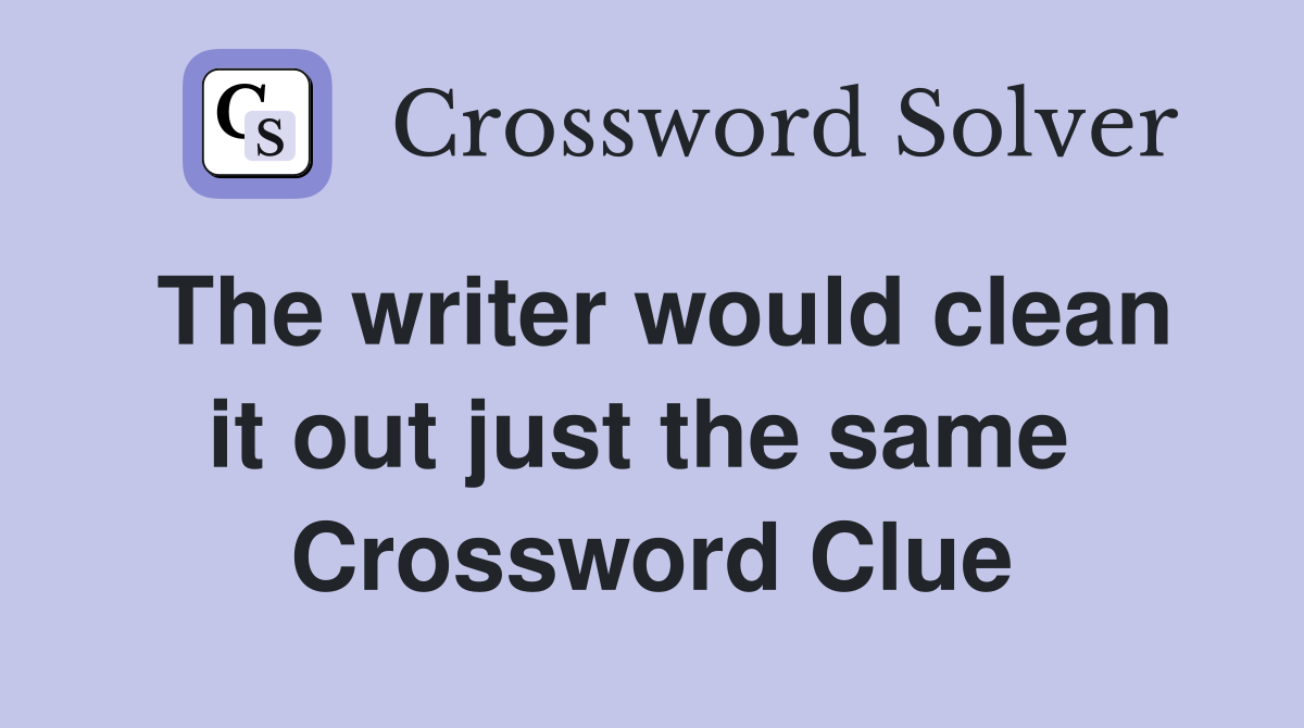 The writer would clean it out just the same  Crossword Clue