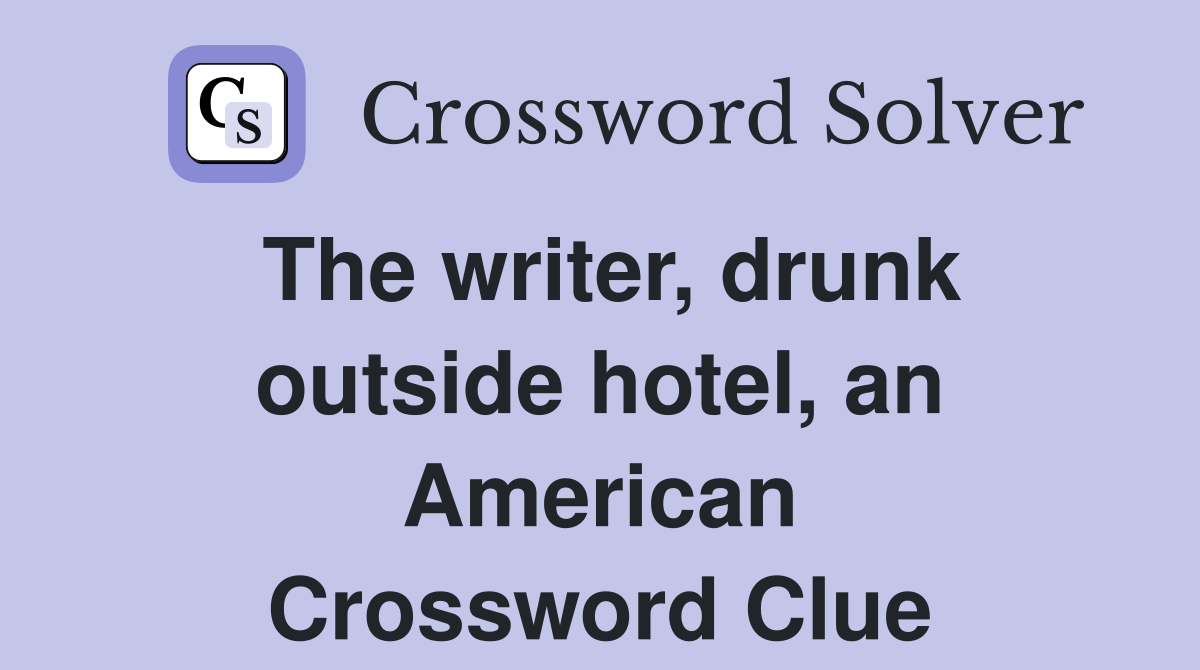 The writer, drunk outside hotel, an American Crossword Clue