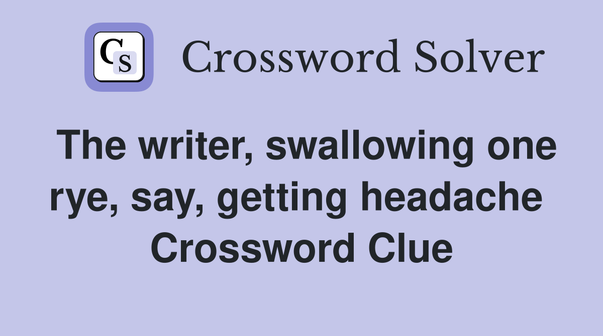 The writer, swallowing one rye, say, getting headache  Crossword Clue