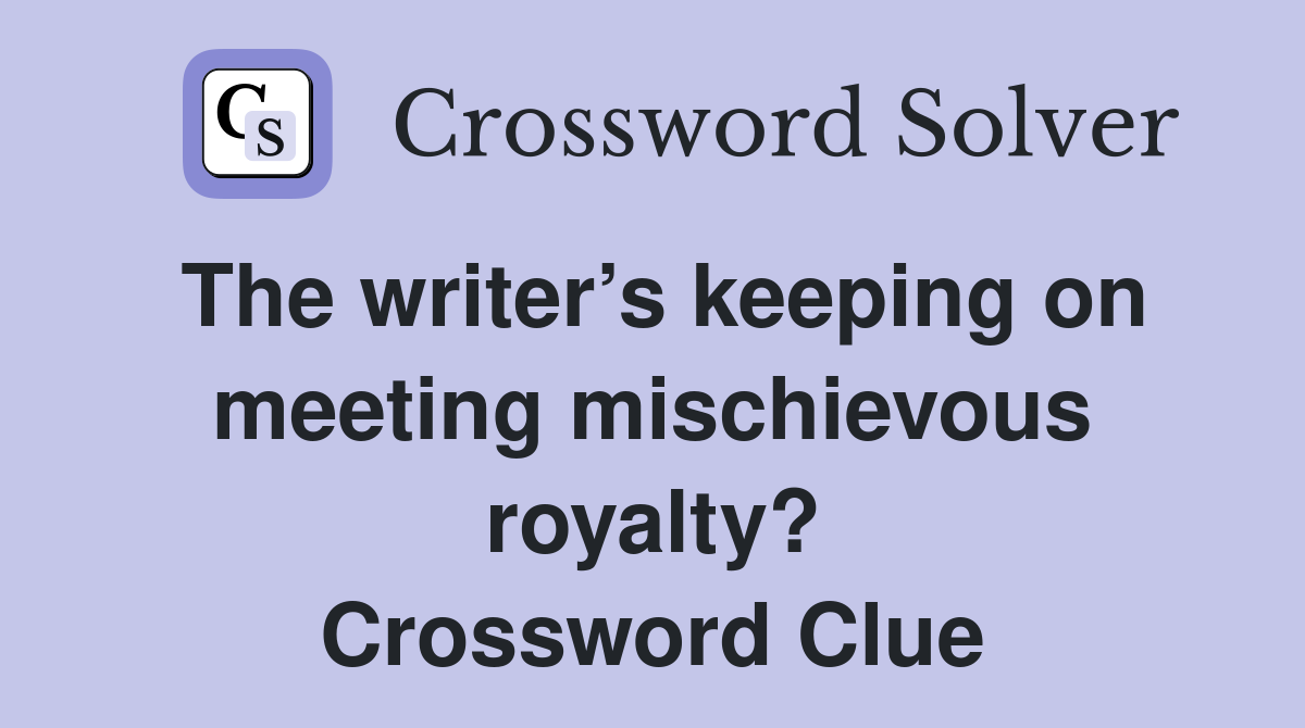 The writer’s keeping on meeting mischievous royalty? Crossword Clue