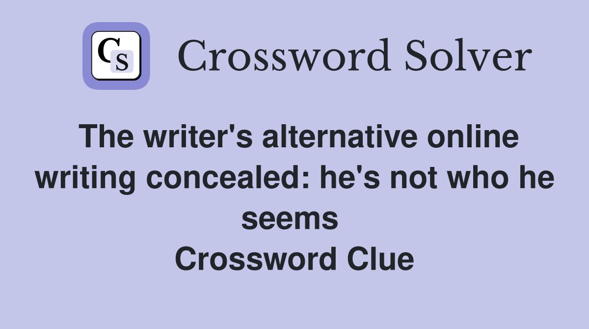 The writer's alternative online writing concealed: he's not who he seems  Crossword Clue