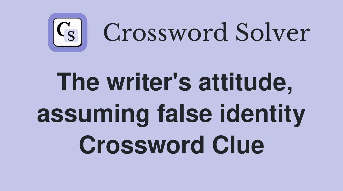 The writer's attitude, assuming false identity Crossword Clue