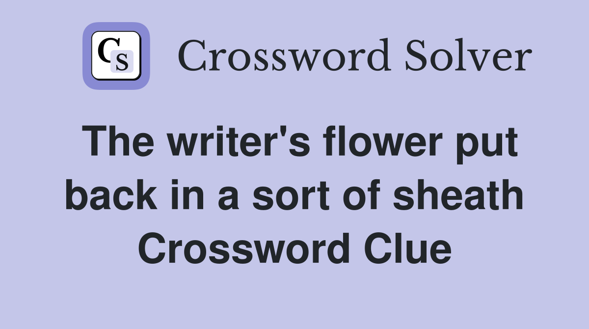 The writer's flower put back in a sort of sheath Crossword Clue