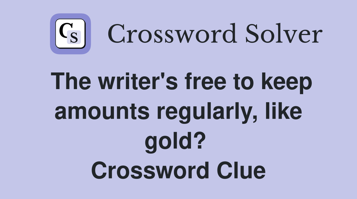 The writer's free to keep amounts regularly, like gold?  Crossword Clue