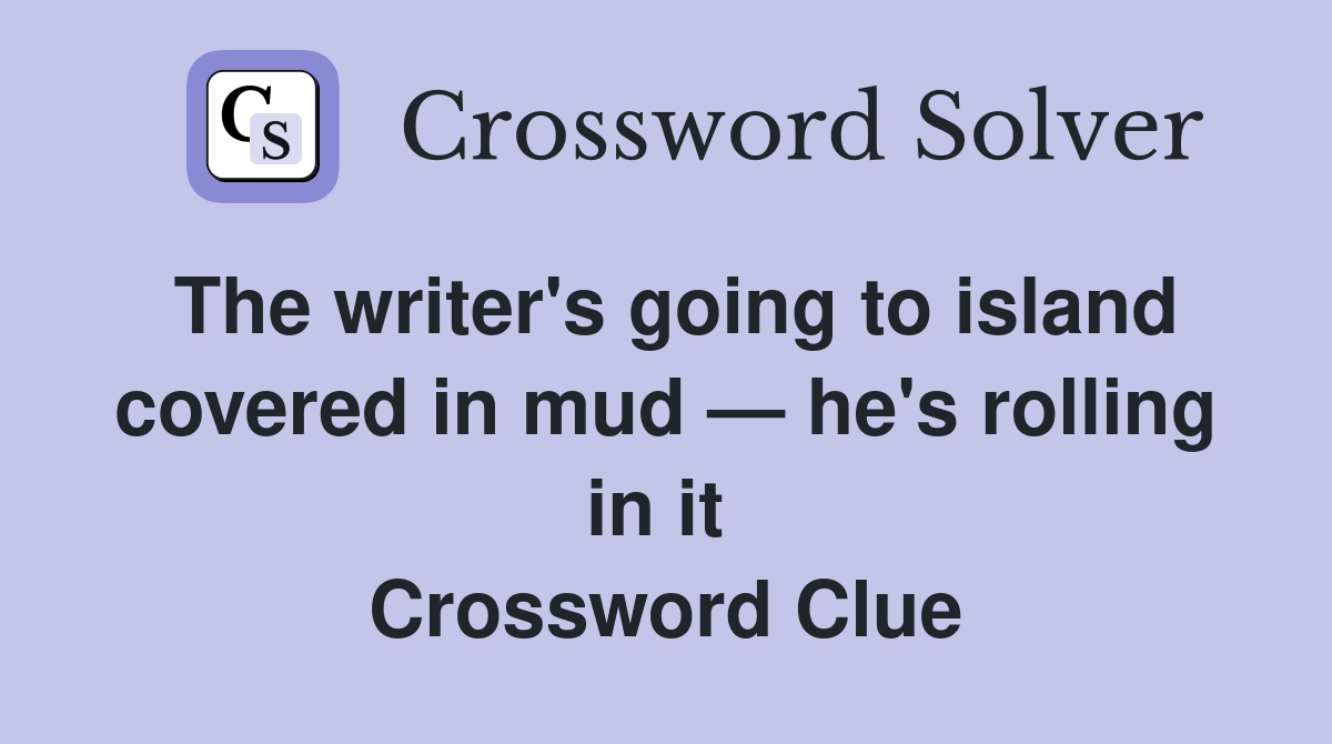 The writer's going to island covered in mud — he's rolling in it  Crossword Clue