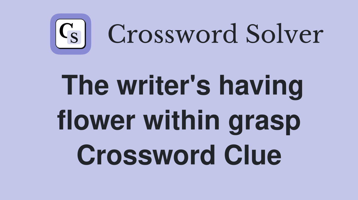 The writer's having flower within grasp Crossword Clue