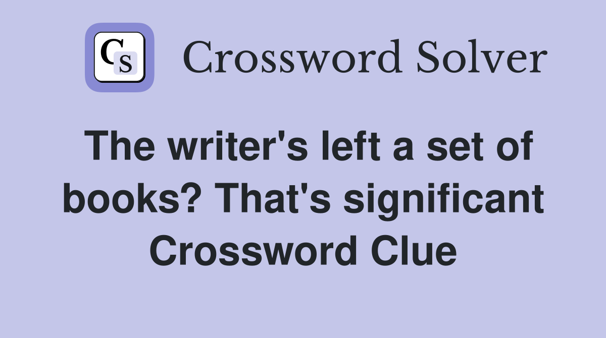 The writer's left a set of books? That's significant Crossword Clue