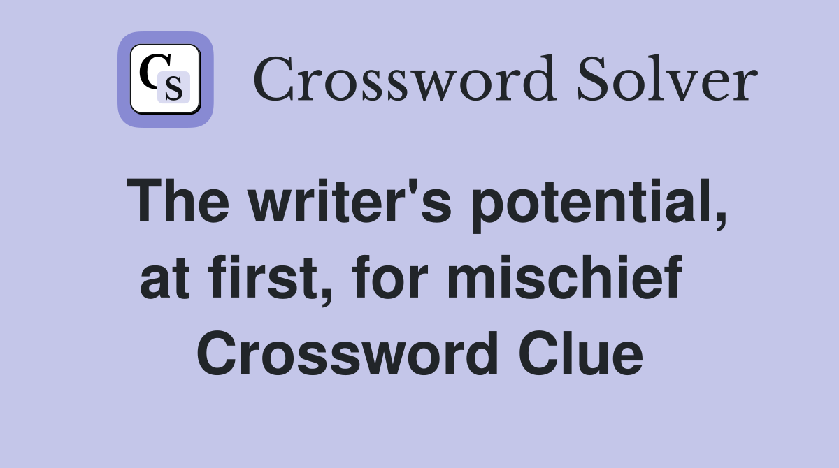 The writer's potential, at first, for mischief  Crossword Clue