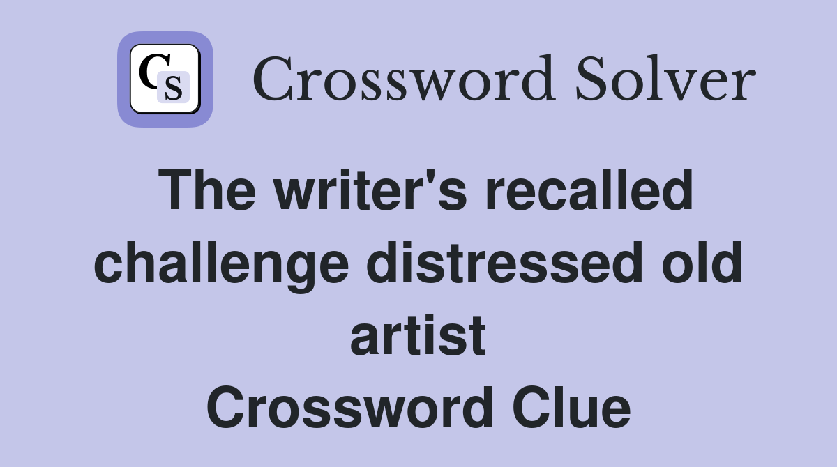 The writer's recalled challenge distressed old artist Crossword Clue