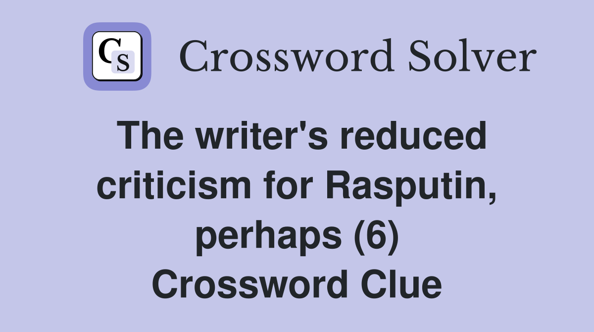 The writer's reduced criticism for Rasputin, perhaps (6) Crossword Clue