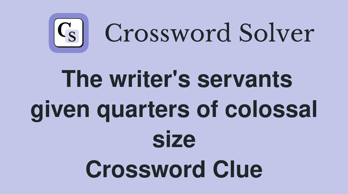The writer's servants given quarters of colossal size Crossword Clue