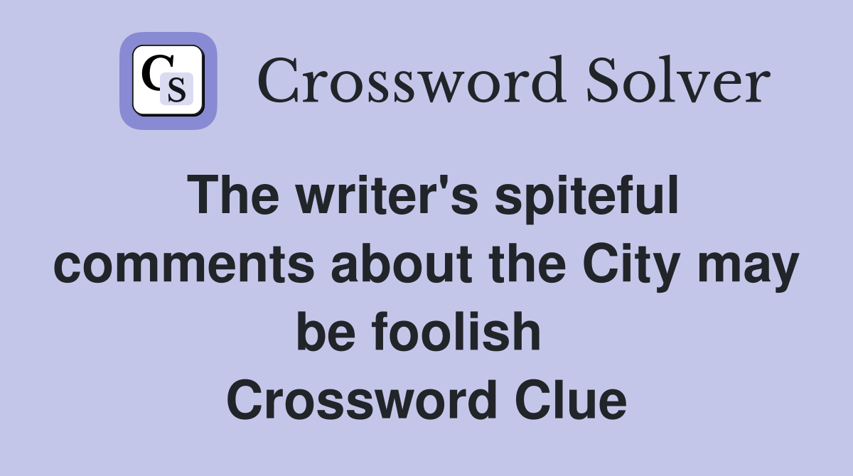 The writer's spiteful comments about the City may be foolish  Crossword Clue