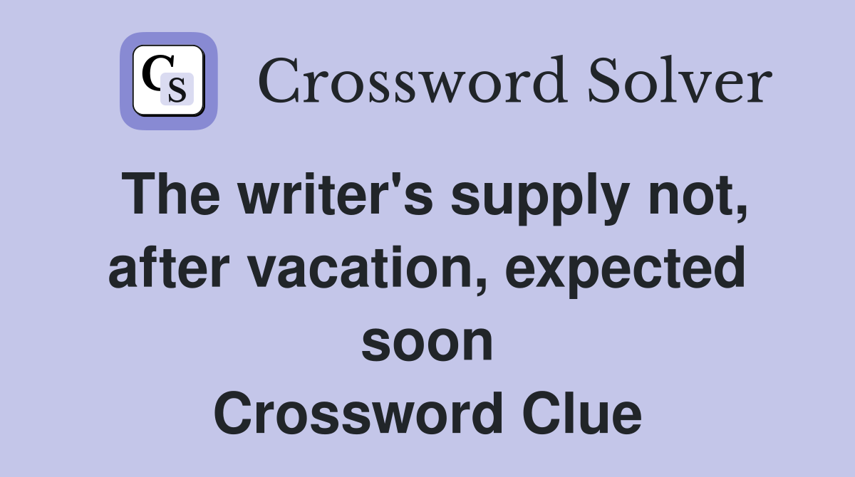 The writer's supply not, after vacation, expected soon Crossword Clue