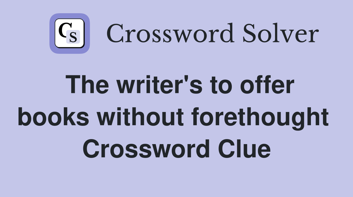 The writer's to offer books without forethought  Crossword Clue